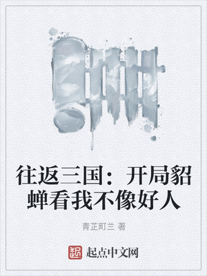 往返三国:开局貂蝉看我不像好人