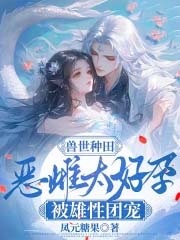 兽世种田:恶雌太好孕被雄性团宠