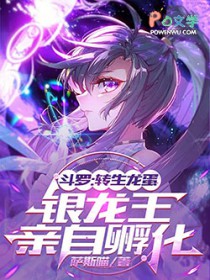 斗罗:转生龙蛋,银龙王亲自孵化