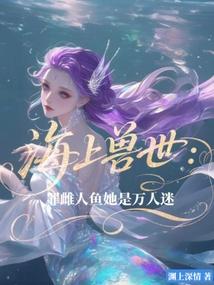 海上兽世:罪雌人鱼她是万人迷