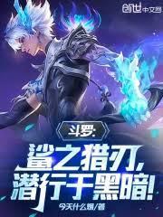 斗罗:鯊之猎刃,潜行于黑暗!