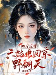 99斤反骨,六姑娘回京野翻天