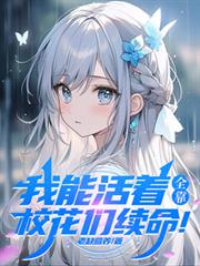 我能活着,全靠校花们续命!