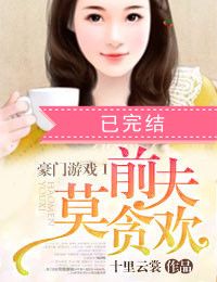 豪门游戏Ⅰ前夫莫贪欢